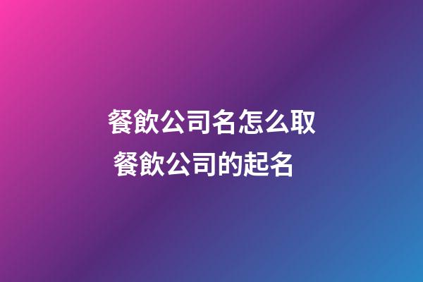 餐飲公司名怎么取 餐飲公司的起名-第1張-公司起名-玄機派
